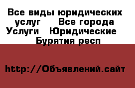 Все виды юридических услуг.  - Все города Услуги » Юридические   . Бурятия респ.